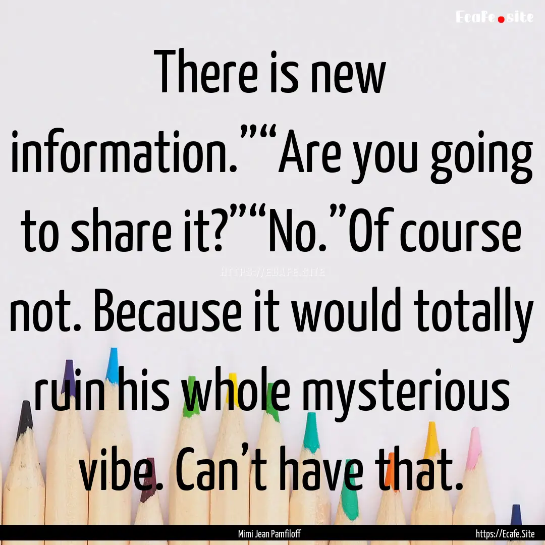 There is new information.”“Are you going.... : Quote by Mimi Jean Pamfiloff