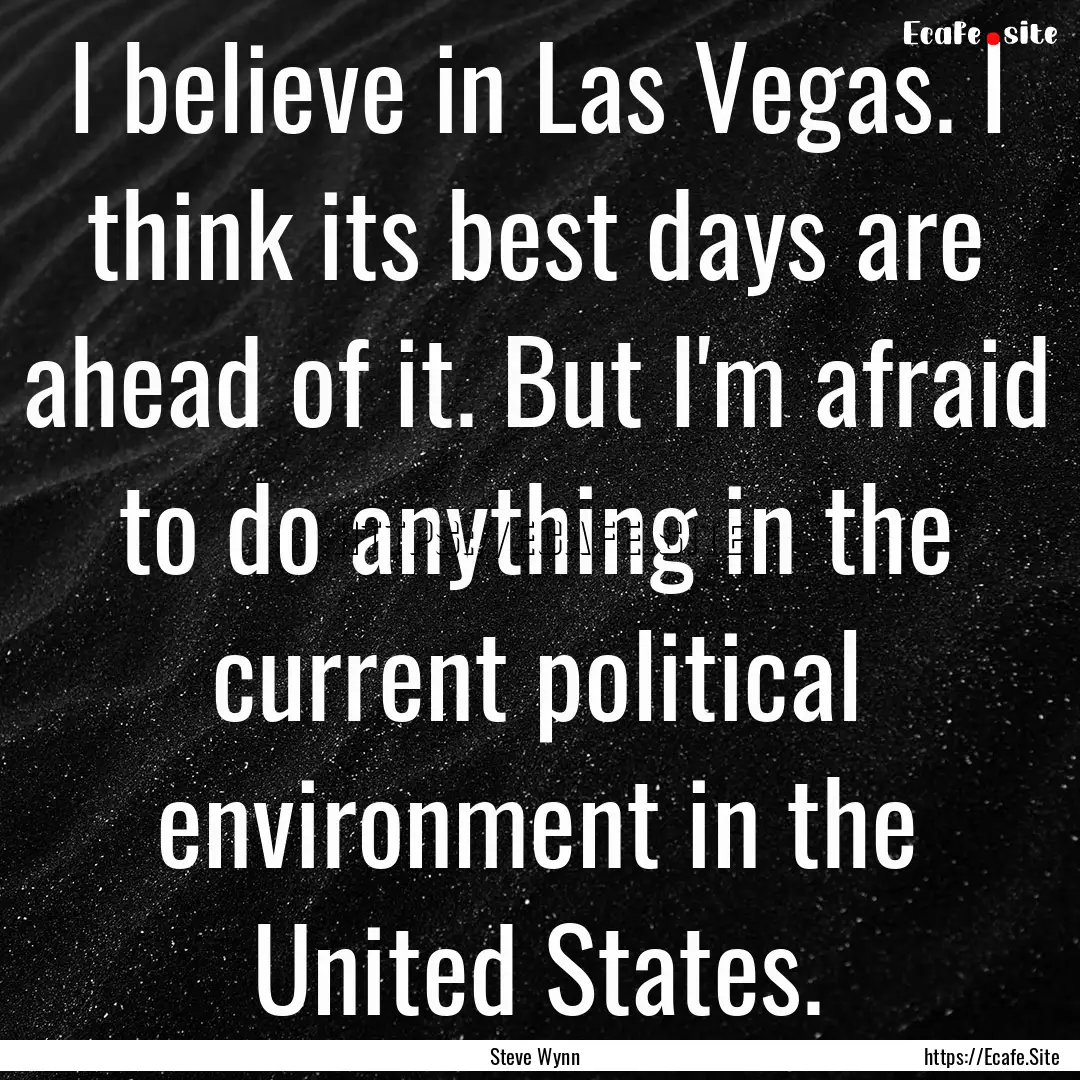 I believe in Las Vegas. I think its best.... : Quote by Steve Wynn