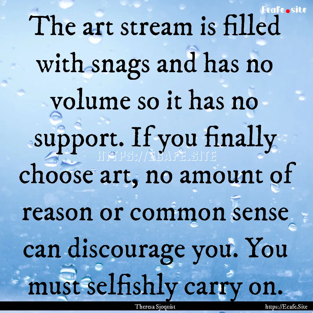 The art stream is filled with snags and has.... : Quote by Theresa Sjoquist