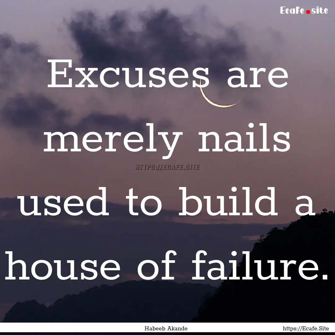 Excuses are merely nails used to build a.... : Quote by Habeeb Akande