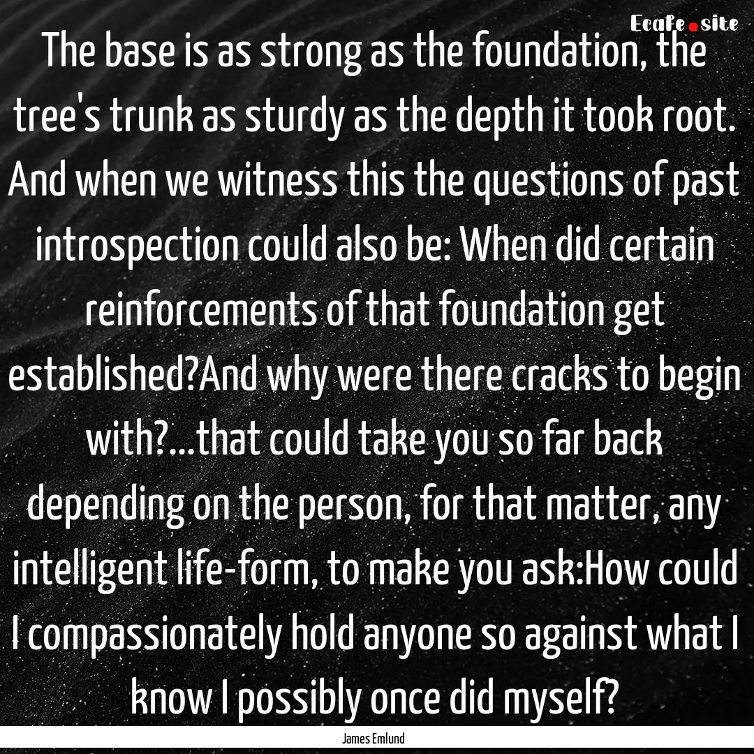 The base is as strong as the foundation,.... : Quote by James Emlund