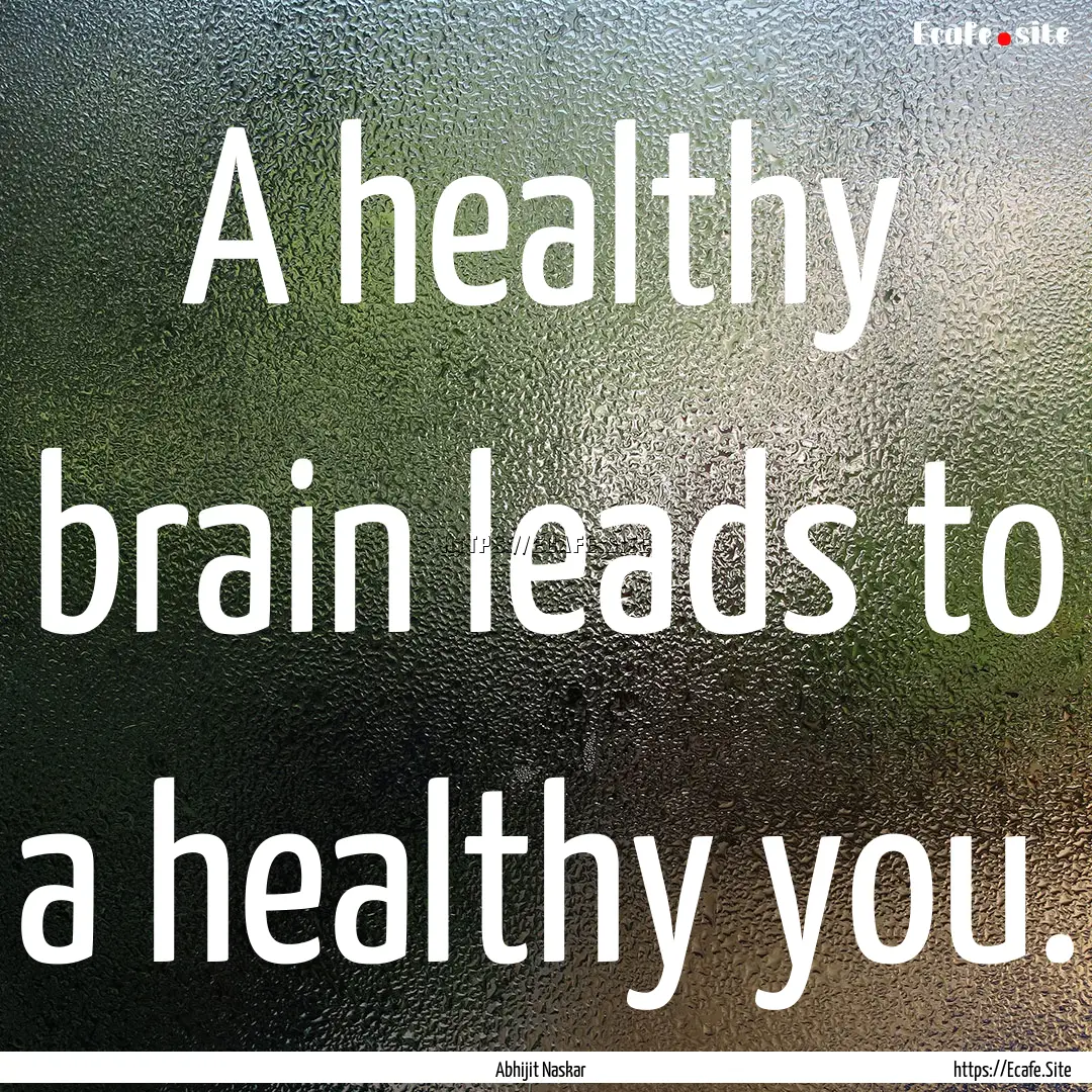 A healthy brain leads to a healthy you. : Quote by Abhijit Naskar