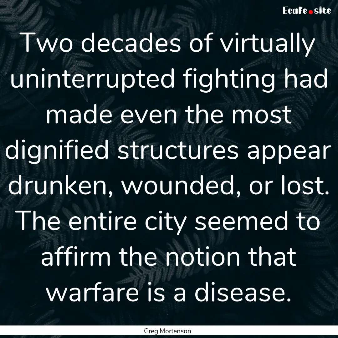 Two decades of virtually uninterrupted fighting.... : Quote by Greg Mortenson