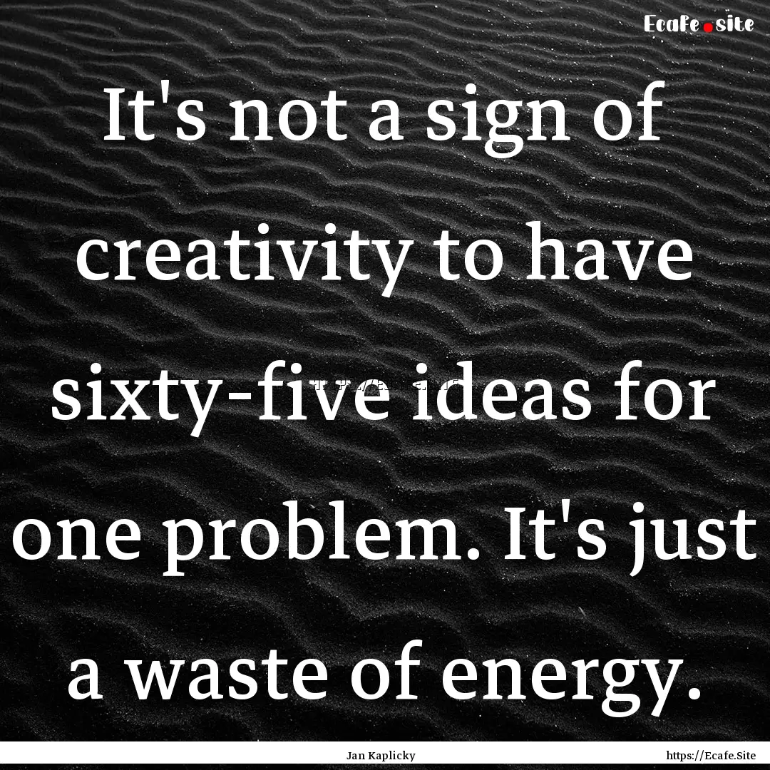 It's not a sign of creativity to have sixty-five.... : Quote by Jan Kaplicky