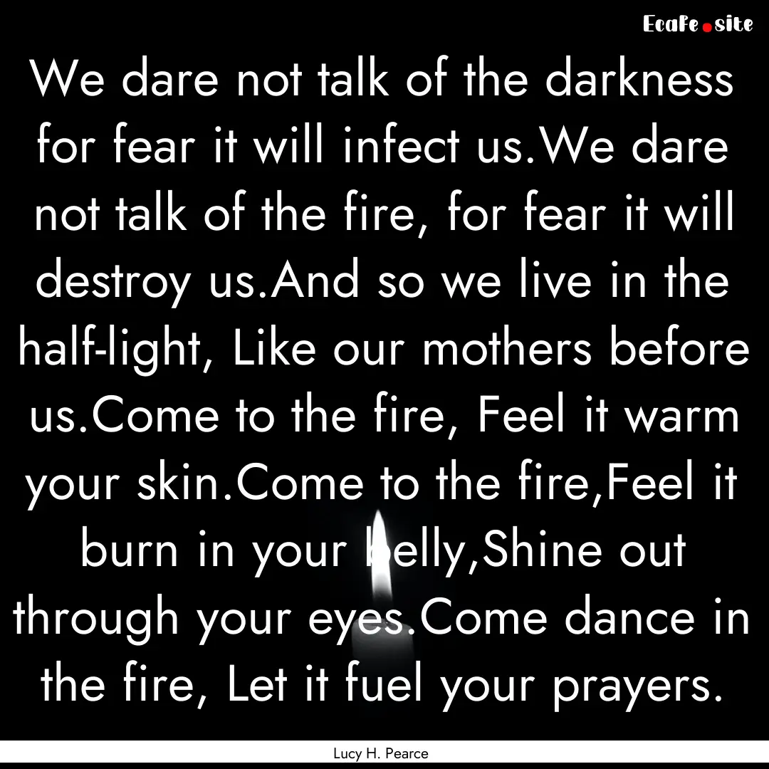 We dare not talk of the darkness for fear.... : Quote by Lucy H. Pearce