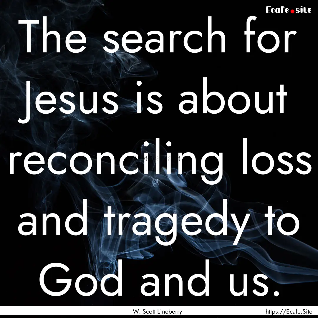 The search for Jesus is about reconciling.... : Quote by W. Scott Lineberry