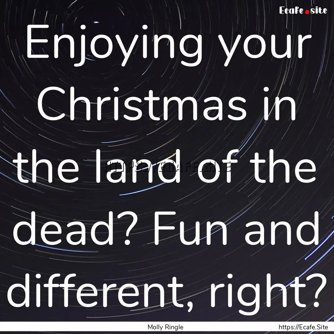 Enjoying your Christmas in the land of the.... : Quote by Molly Ringle