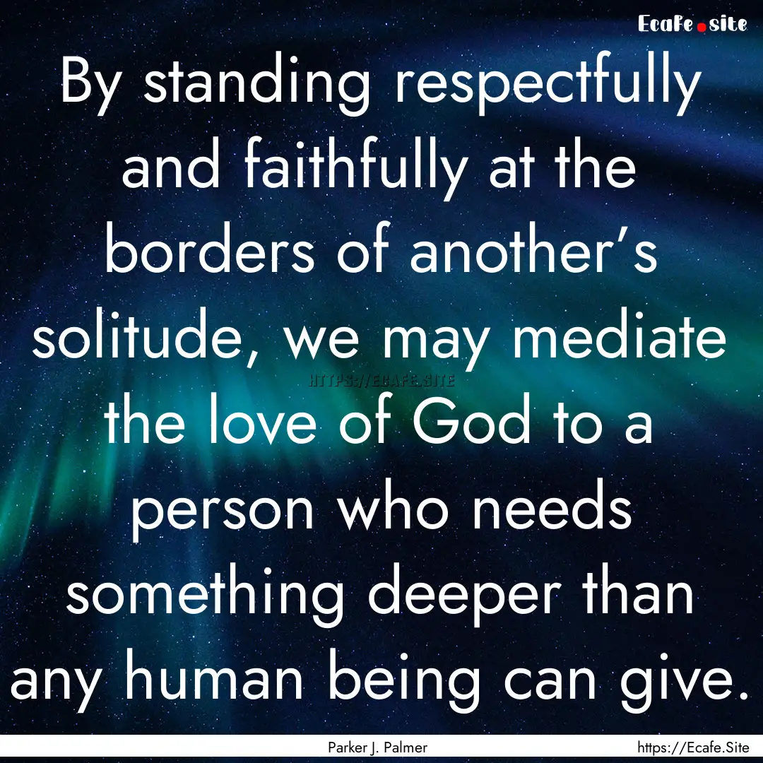 By standing respectfully and faithfully at.... : Quote by Parker J. Palmer