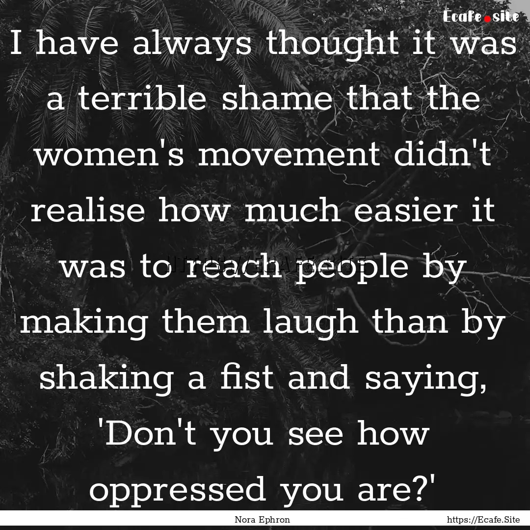 I have always thought it was a terrible shame.... : Quote by Nora Ephron