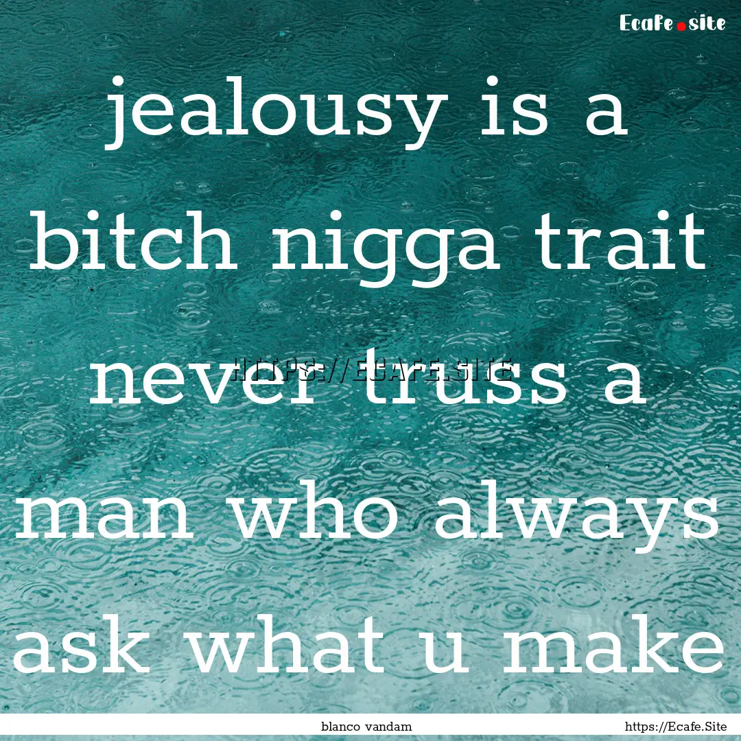 jealousy is a bitch nigga trait never truss.... : Quote by blanco vandam