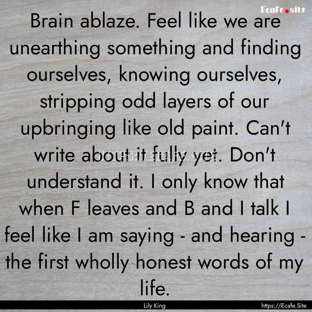 Brain ablaze. Feel like we are unearthing.... : Quote by Lily King