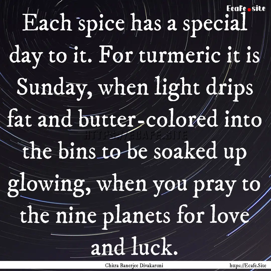 Each spice has a special day to it. For turmeric.... : Quote by Chitra Banerjee Divakaruni