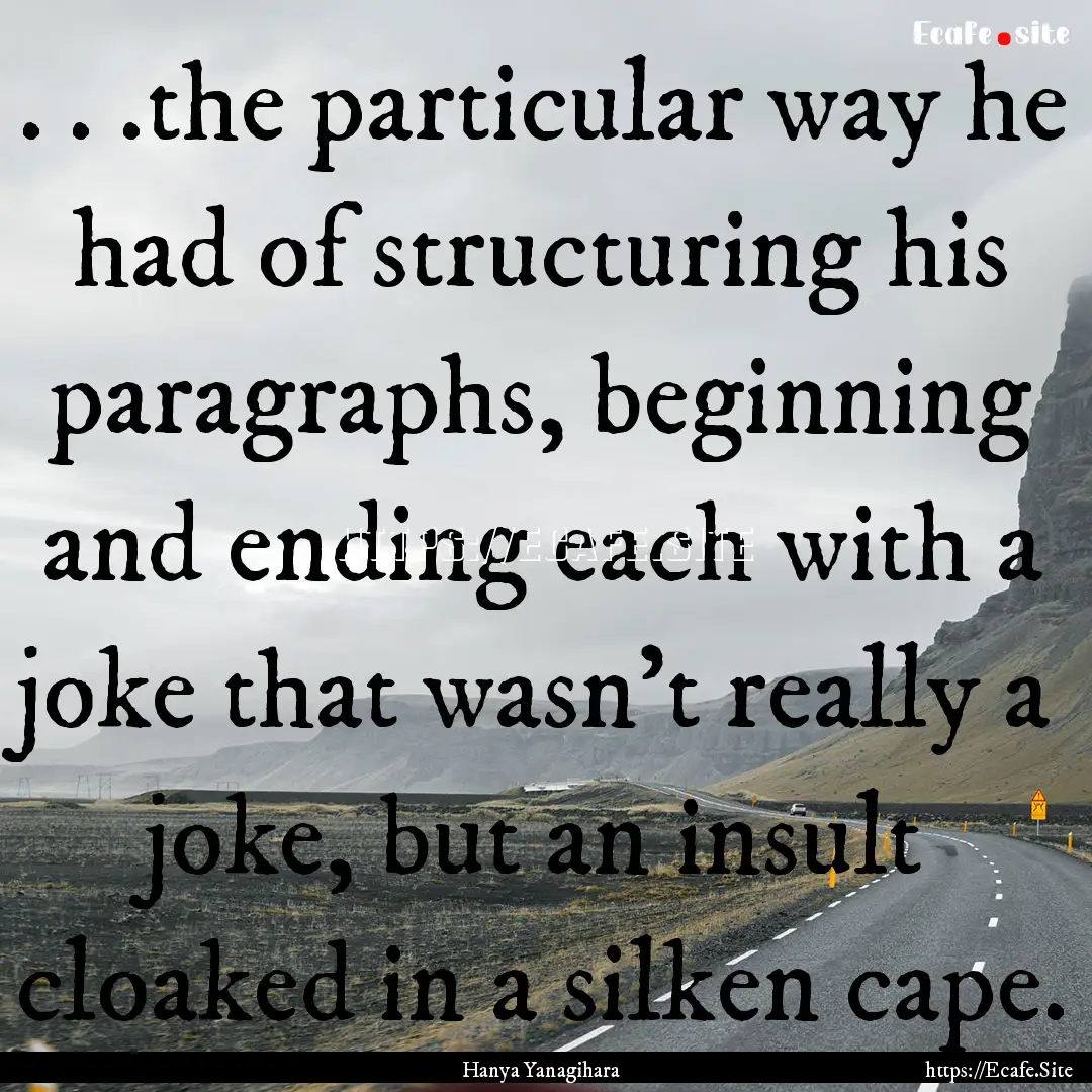 . . .the particular way he had of structuring.... : Quote by Hanya Yanagihara