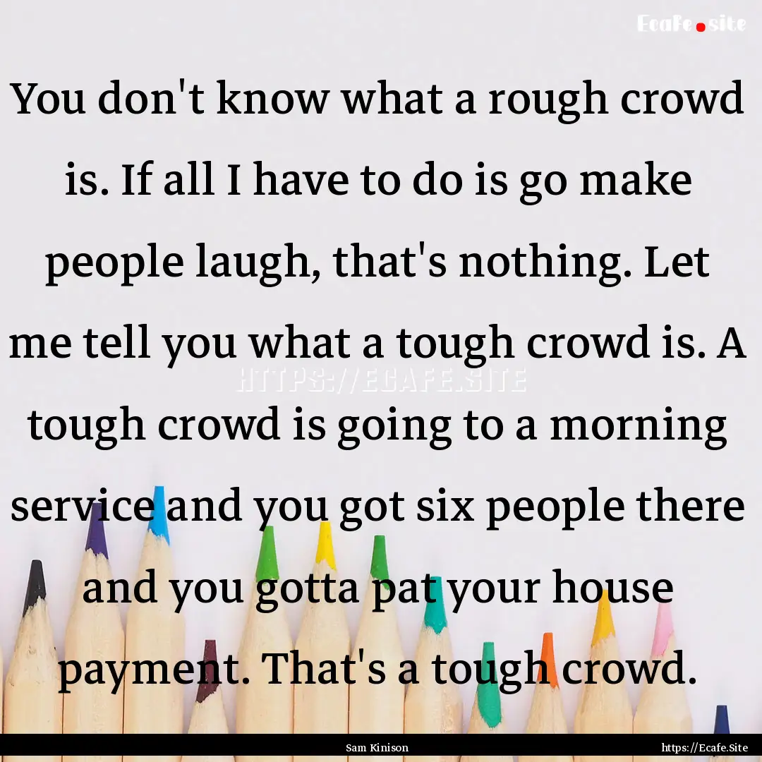 You don't know what a rough crowd is. If.... : Quote by Sam Kinison