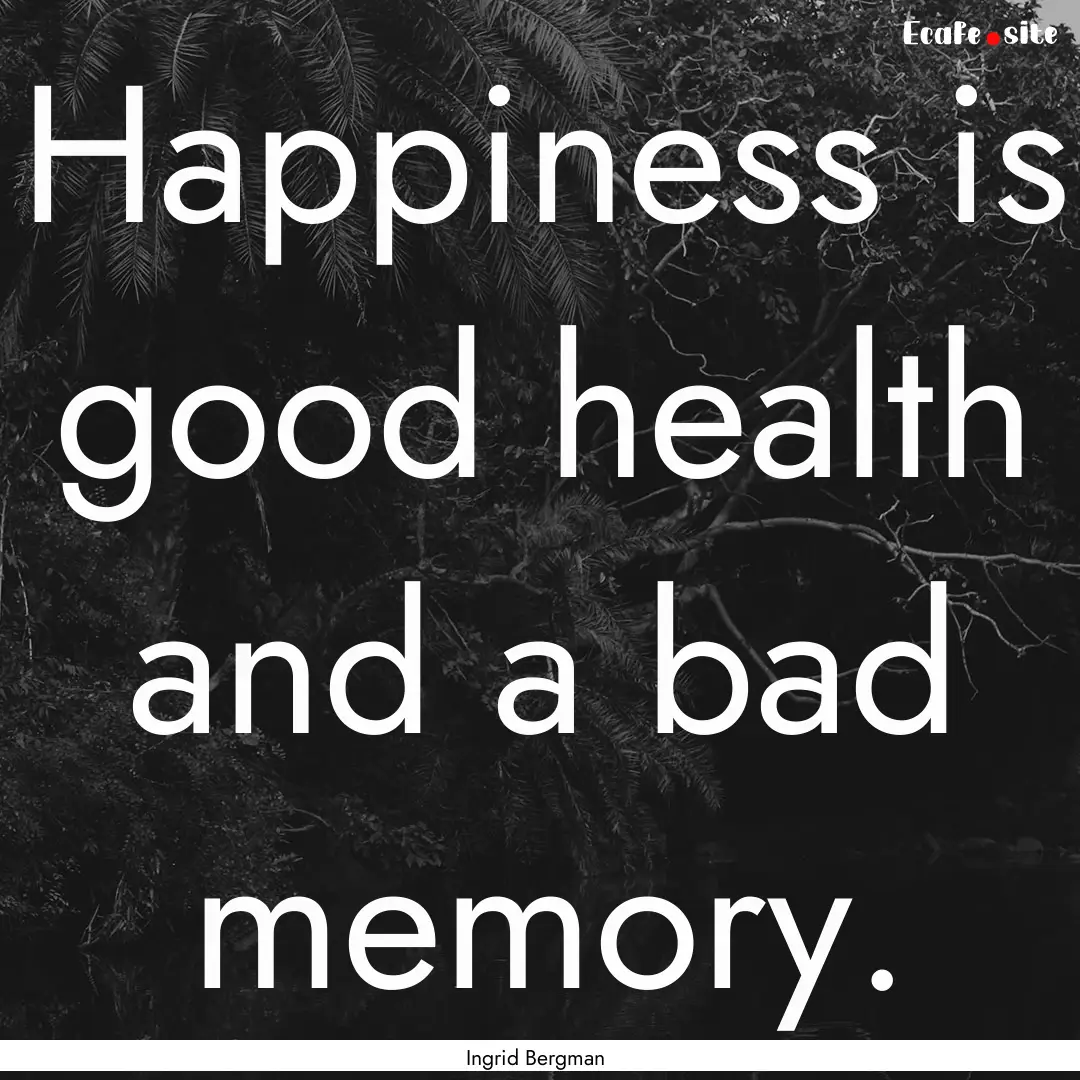 Happiness is good health and a bad memory..... : Quote by Ingrid Bergman