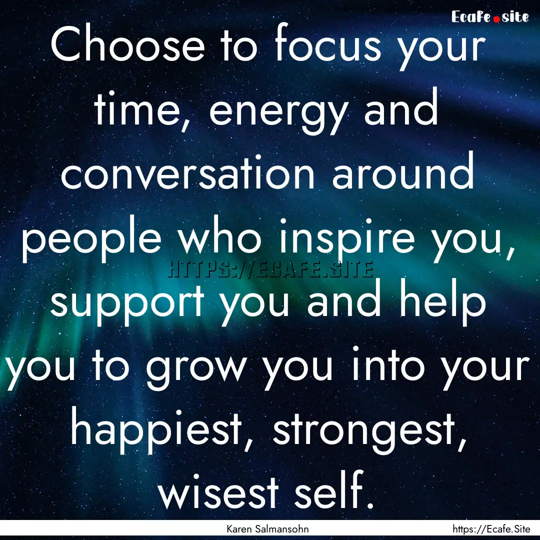 Choose to focus your time, energy and conversation.... : Quote by Karen Salmansohn