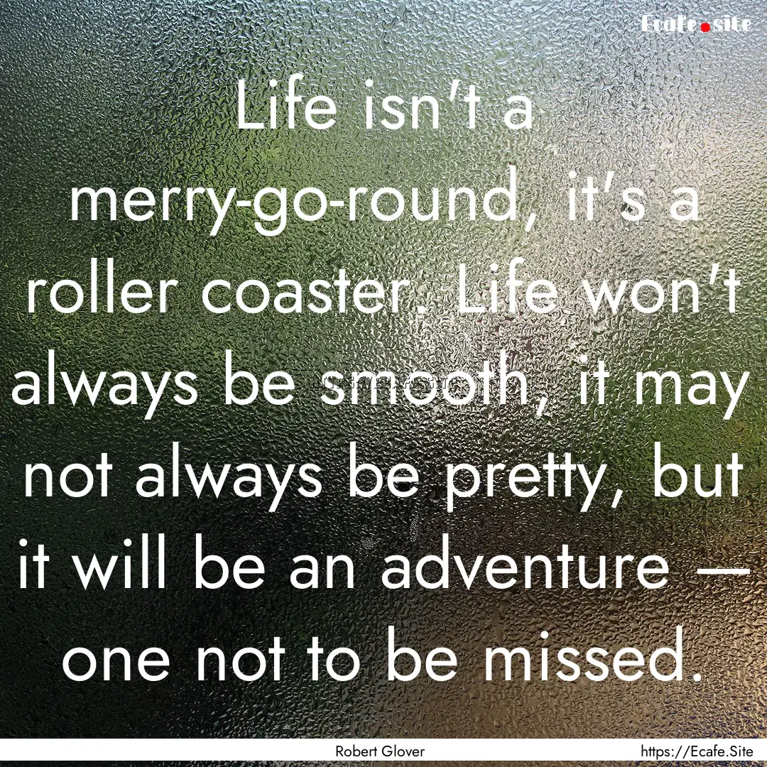 Life isn't a merry-go-round, it's a roller.... : Quote by Robert Glover