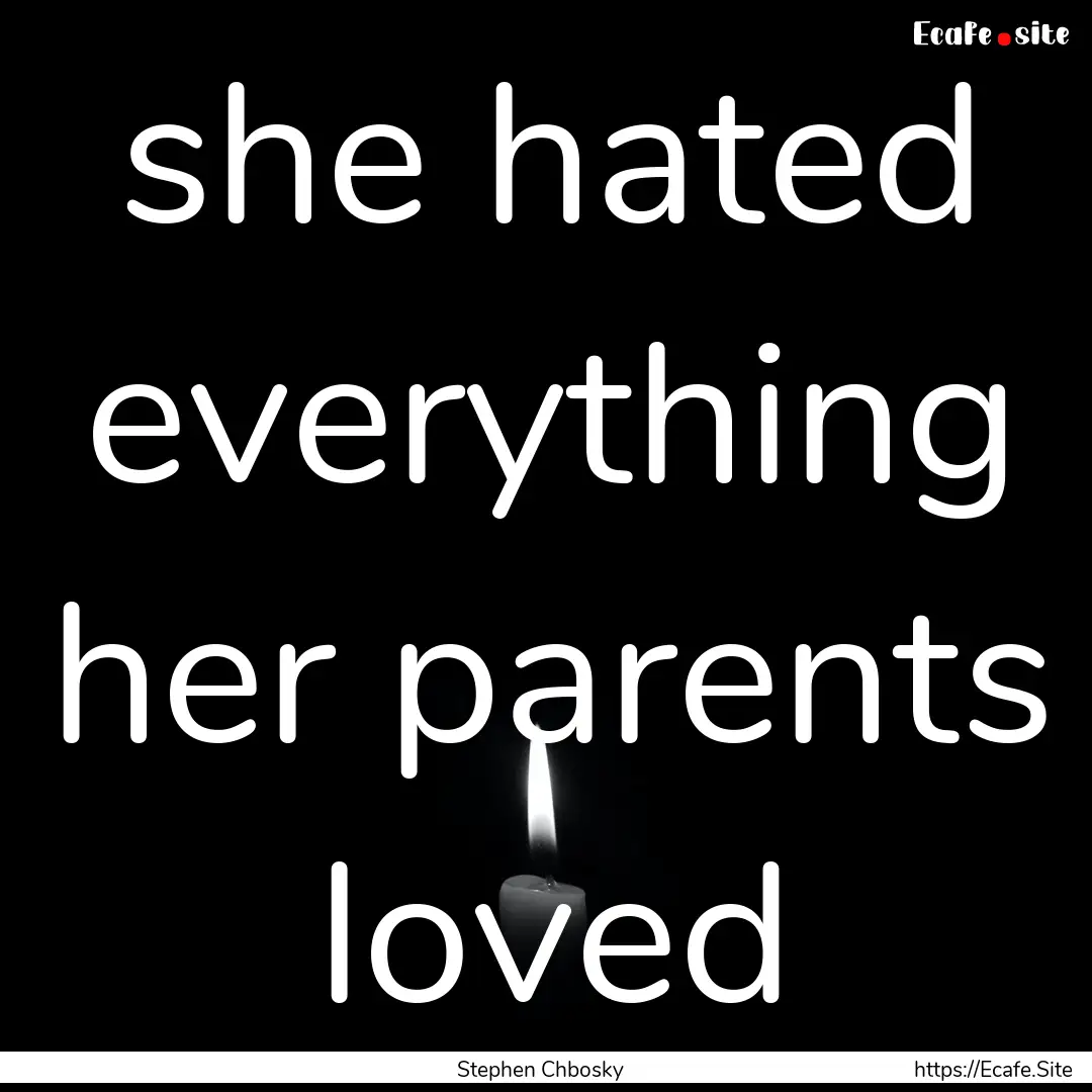 she hated everything her parents loved : Quote by Stephen Chbosky