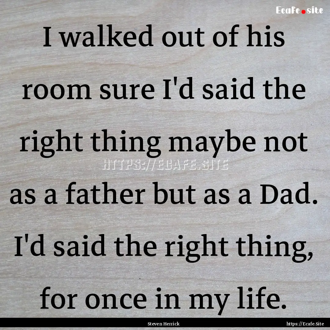 I walked out of his room sure I'd said the.... : Quote by Steven Herrick