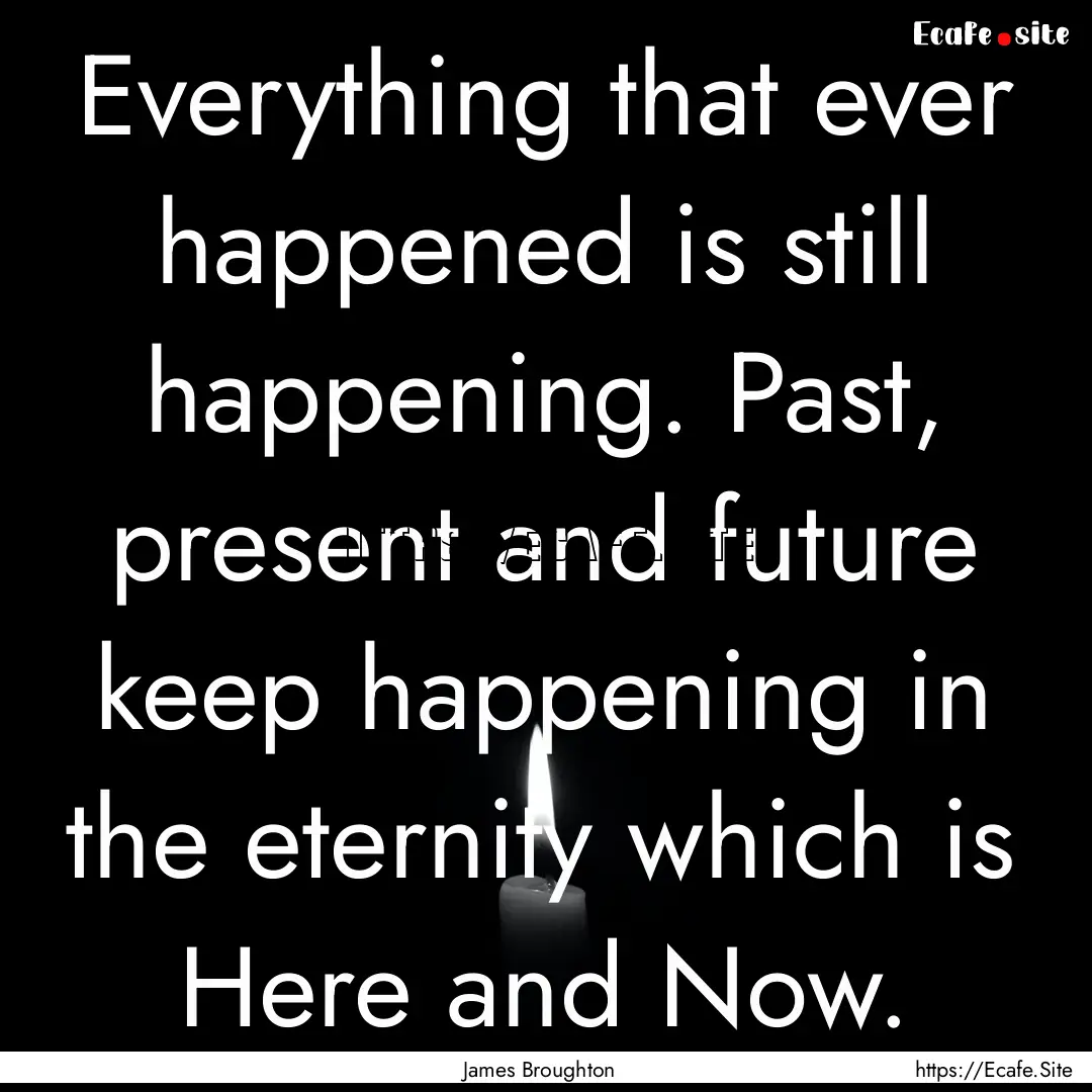 Everything that ever happened is still happening..... : Quote by James Broughton