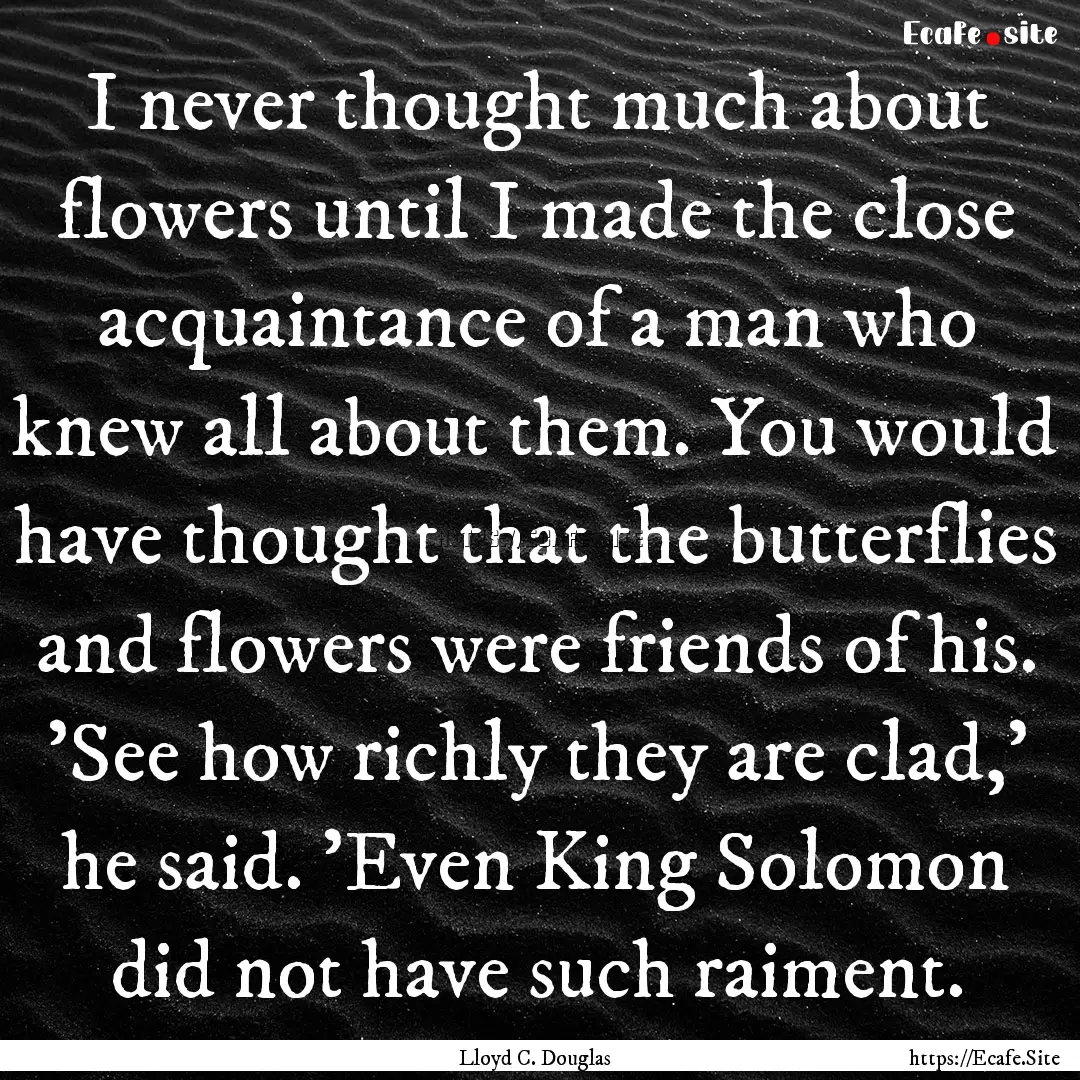 I never thought much about flowers until.... : Quote by Lloyd C. Douglas