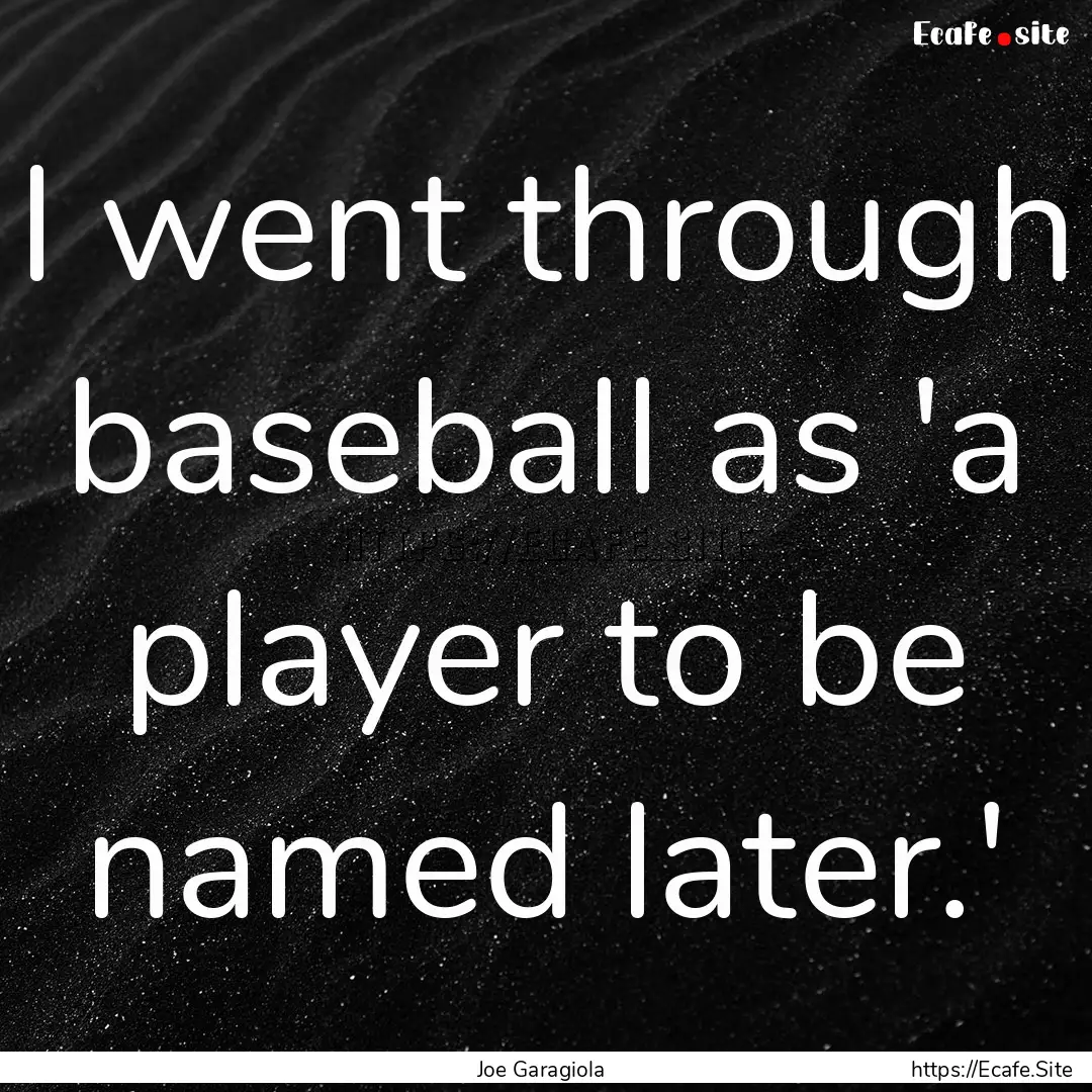 I went through baseball as 'a player to be.... : Quote by Joe Garagiola