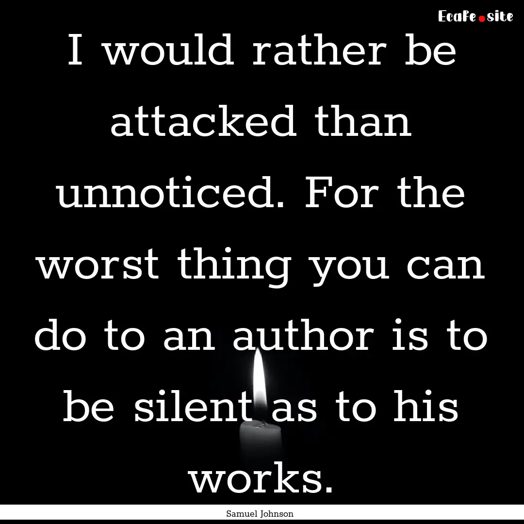 I would rather be attacked than unnoticed..... : Quote by Samuel Johnson