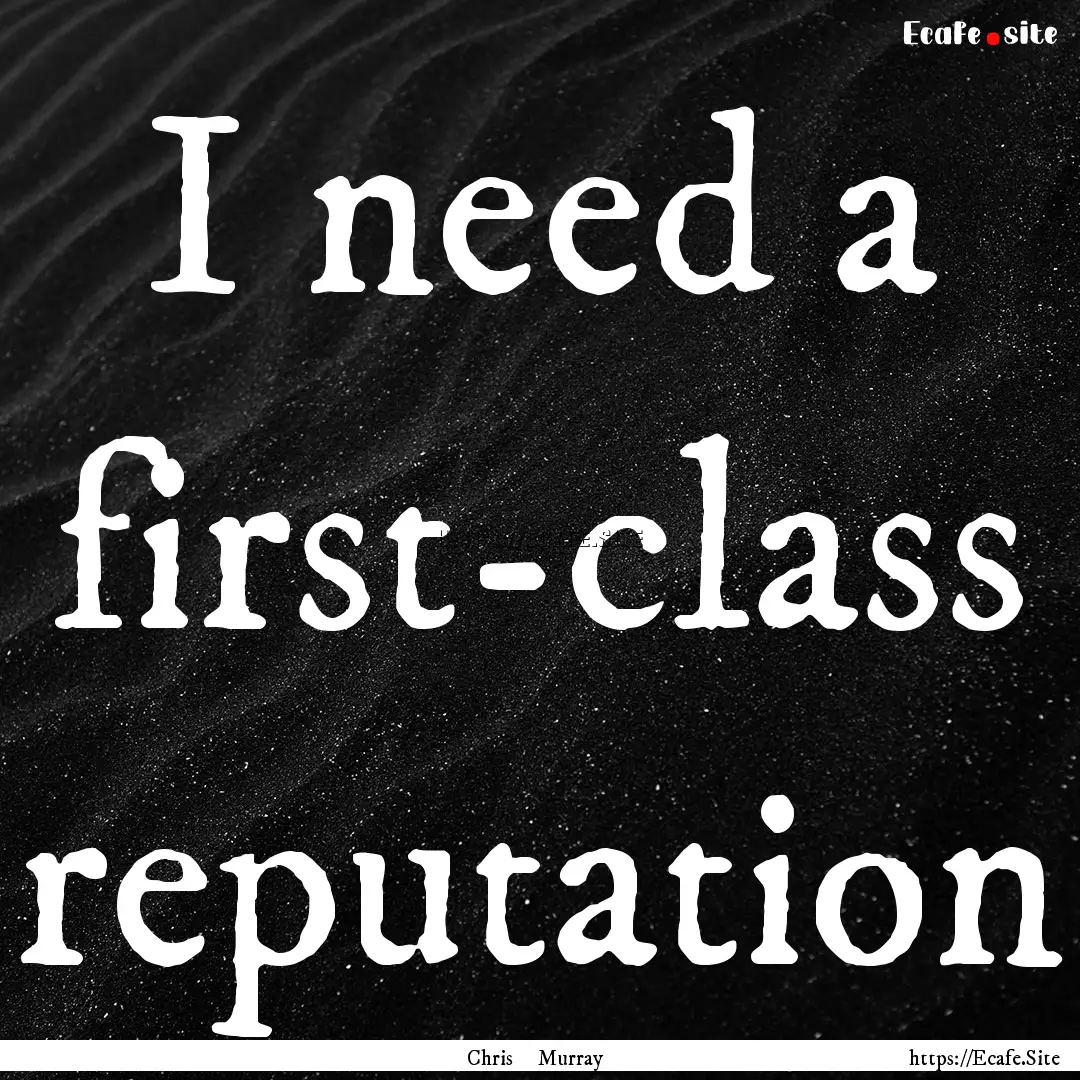 I need a first-class reputation : Quote by Chris Murray