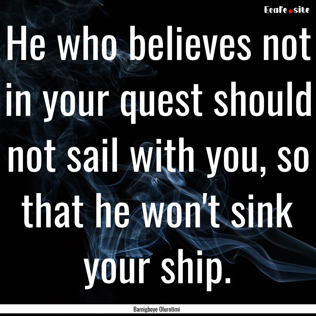 He who believes not in your quest should.... : Quote by Bamigboye Olurotimi