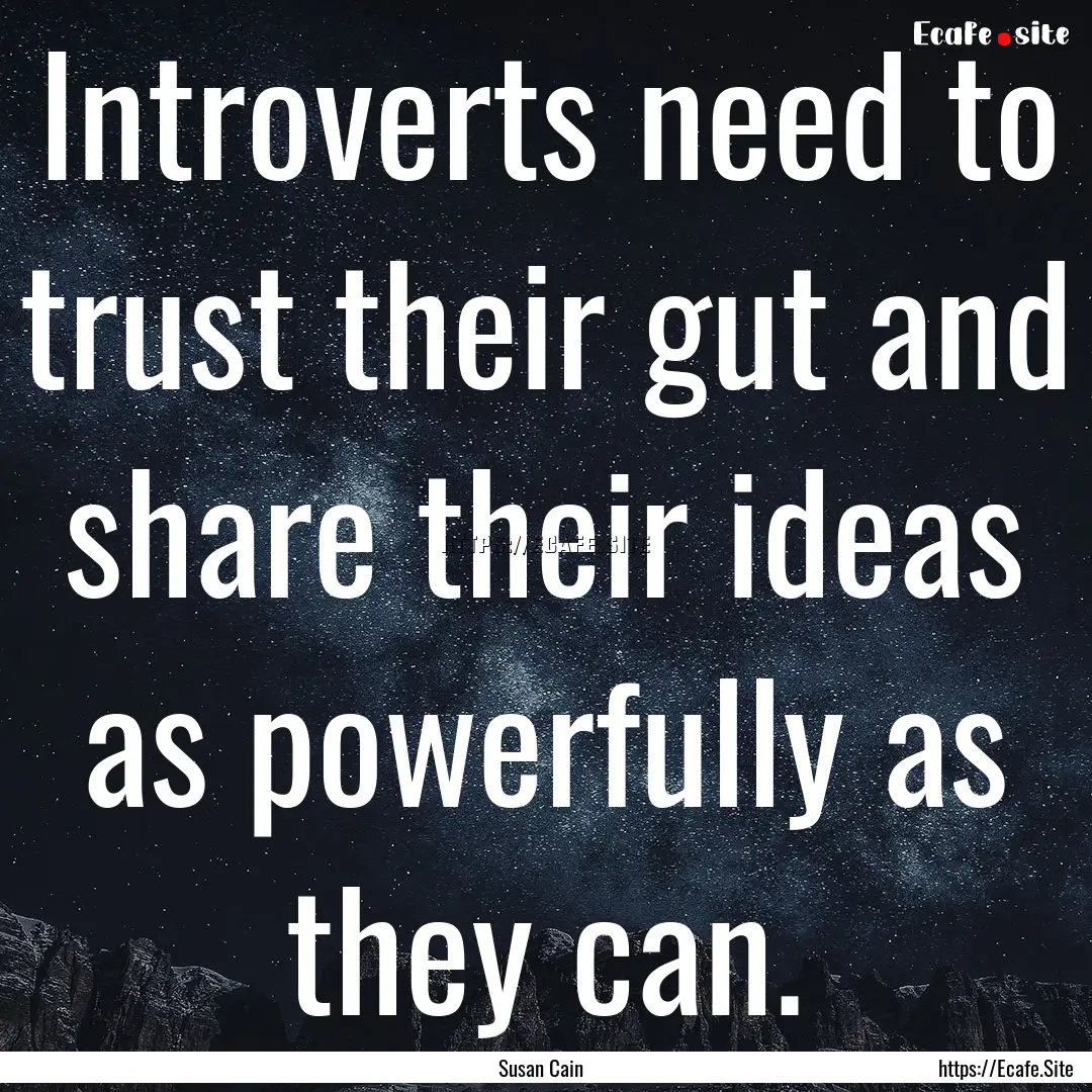 Introverts need to trust their gut and share.... : Quote by Susan Cain