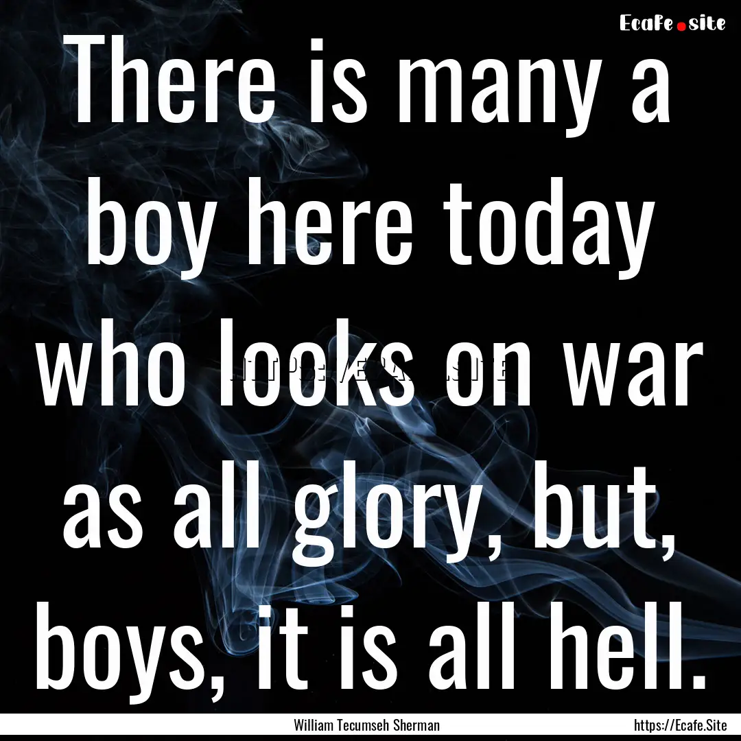 There is many a boy here today who looks.... : Quote by William Tecumseh Sherman