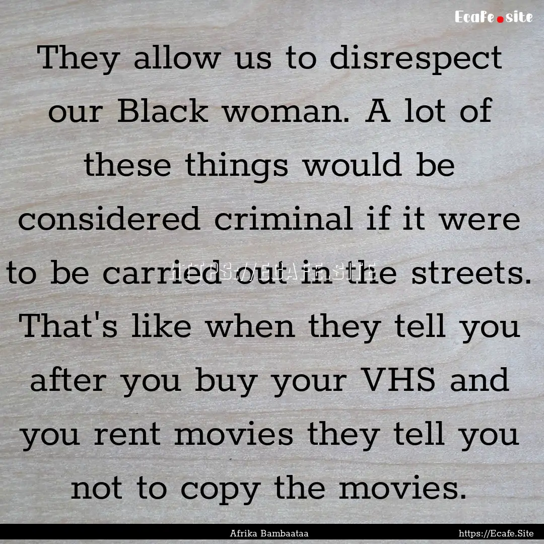 They allow us to disrespect our Black woman..... : Quote by Afrika Bambaataa