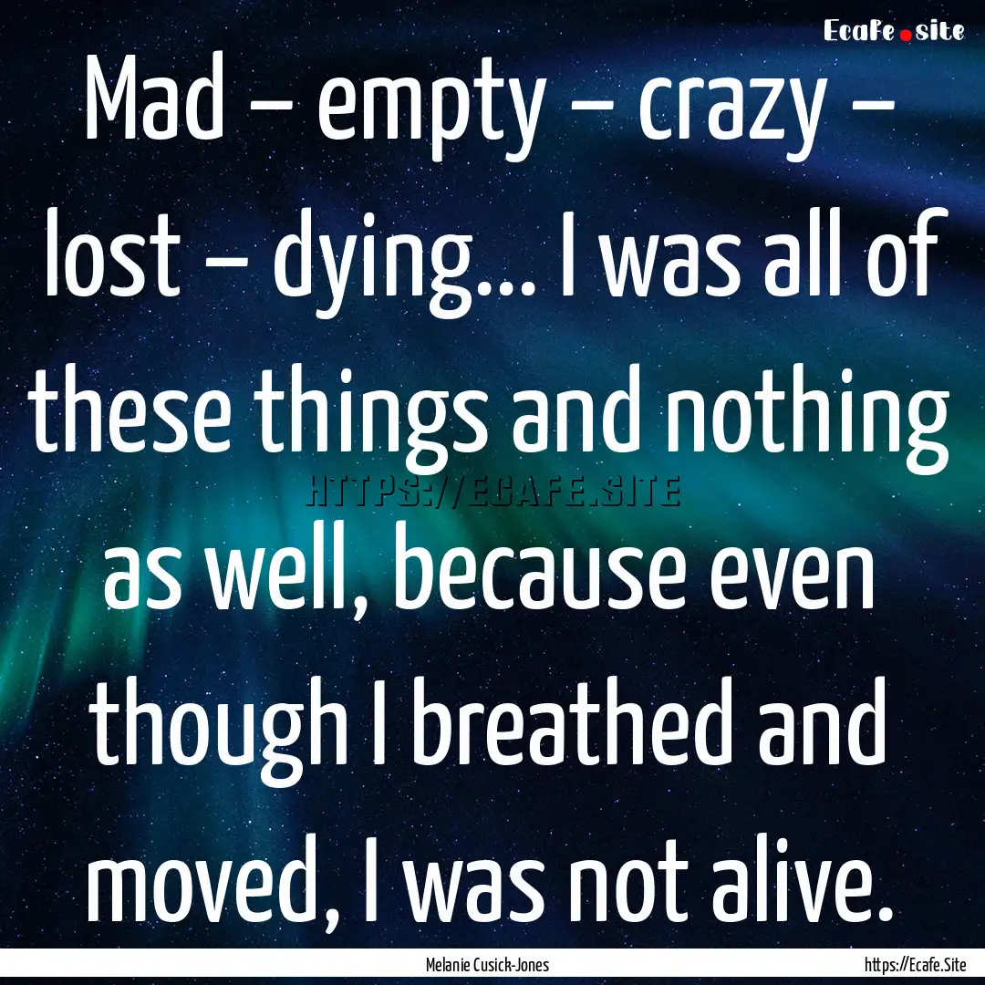 Mad – empty – crazy – lost – dying....... : Quote by Melanie Cusick-Jones