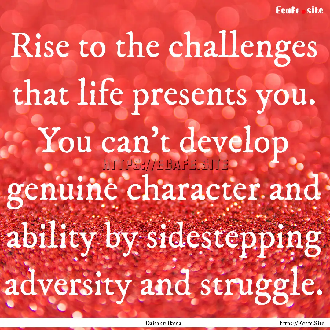 Rise to the challenges that life presents.... : Quote by Daisaku Ikeda