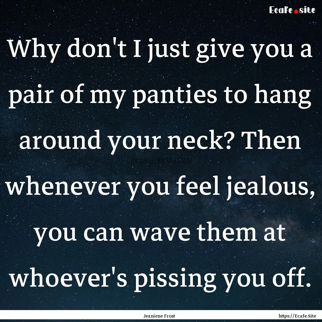 Why don't I just give you a pair of my panties.... : Quote by Jeaniene Frost