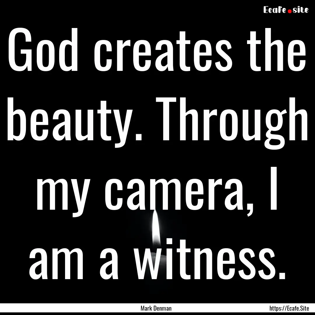 God creates the beauty. Through my camera,.... : Quote by Mark Denman