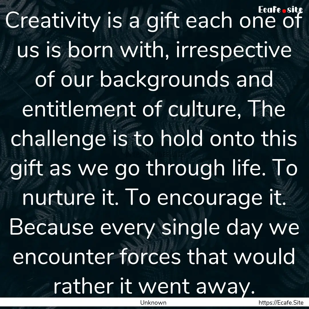 Creativity is a gift each one of us is born.... : Quote by Unknown