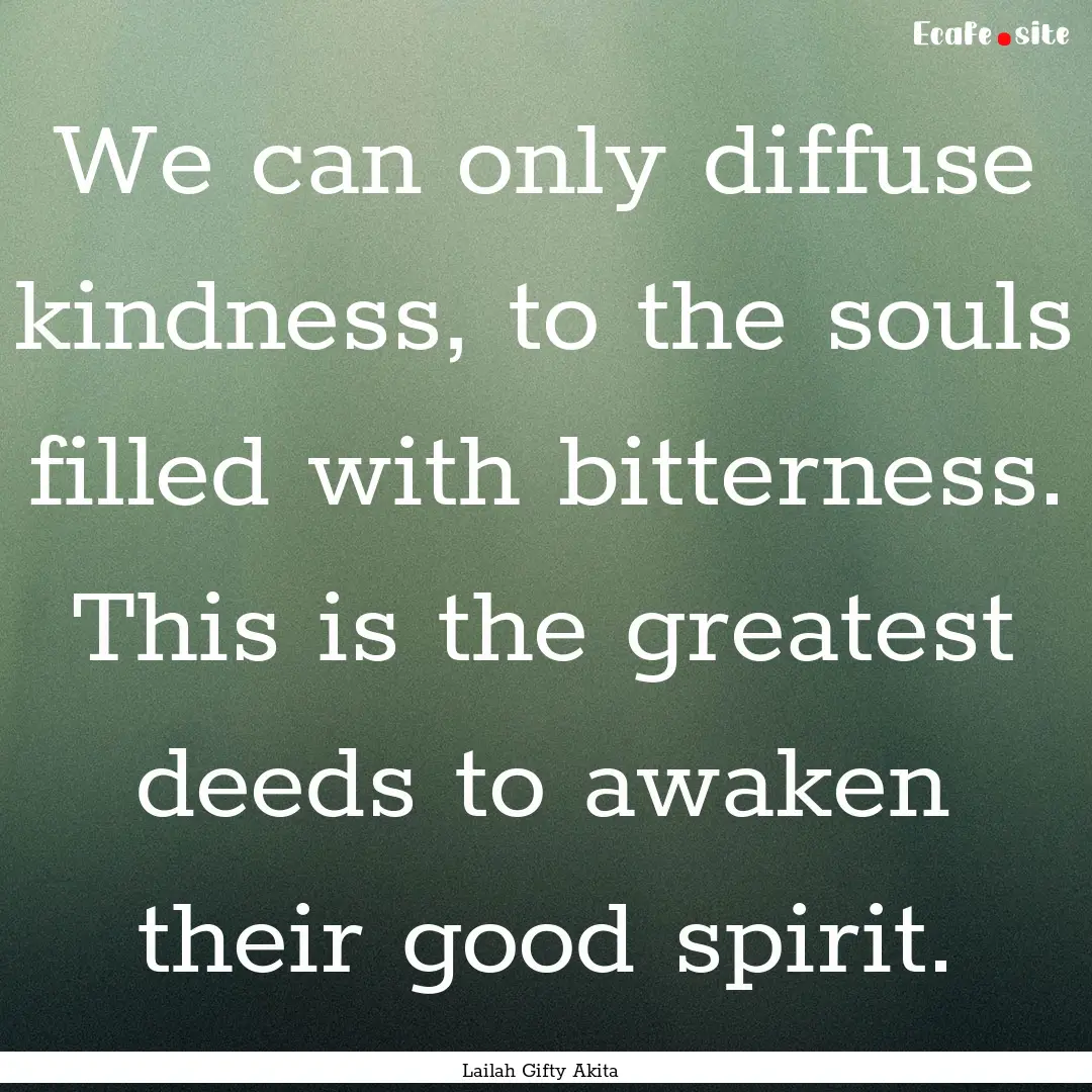 We can only diffuse kindness, to the souls.... : Quote by Lailah Gifty Akita