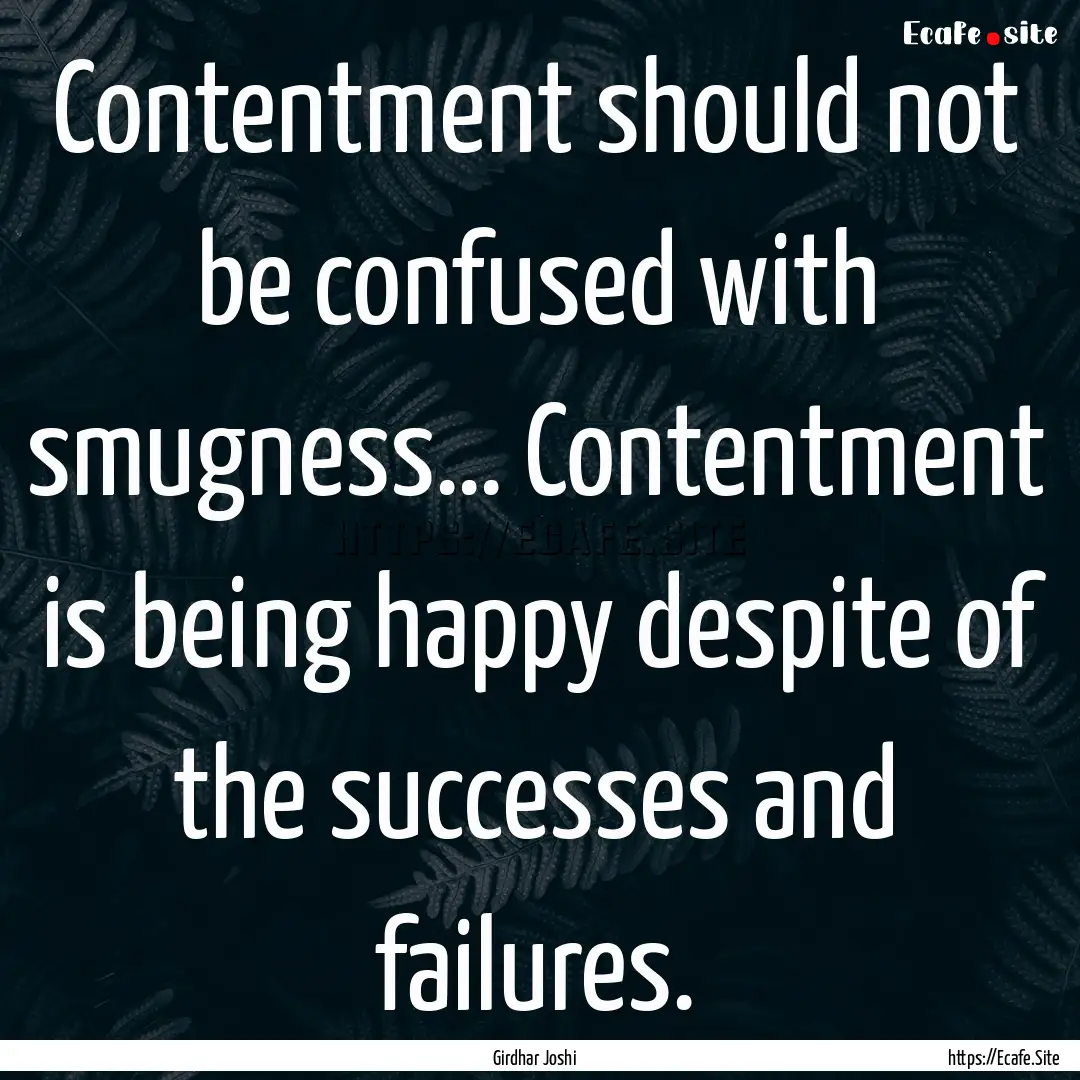 Contentment should not be confused with smugness….... : Quote by Girdhar Joshi