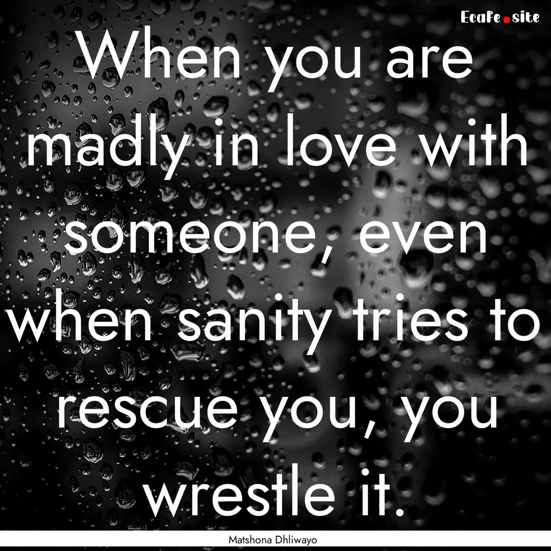 When you are madly in love with someone,.... : Quote by Matshona Dhliwayo