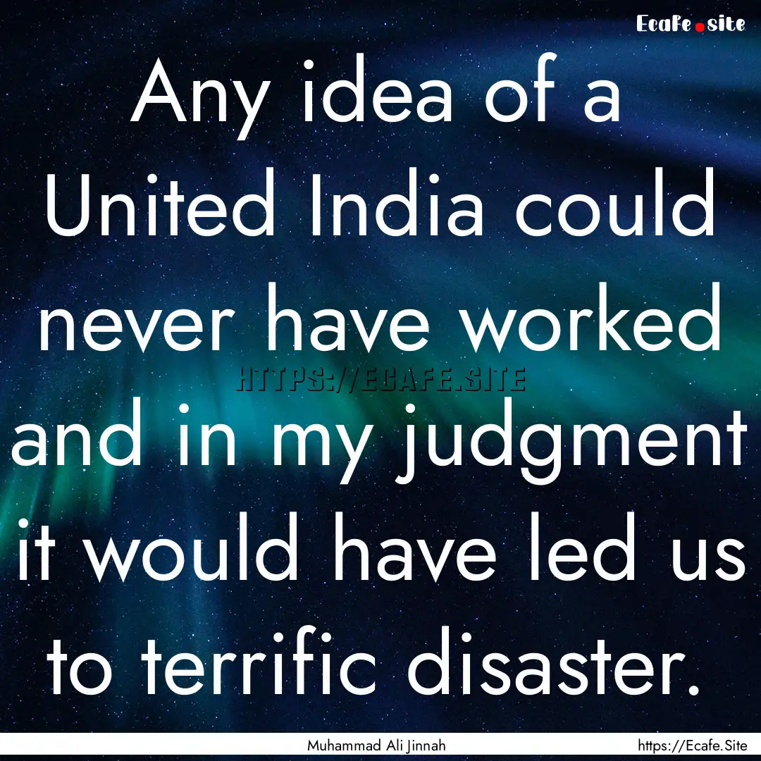 Any idea of a United India could never have.... : Quote by Muhammad Ali Jinnah