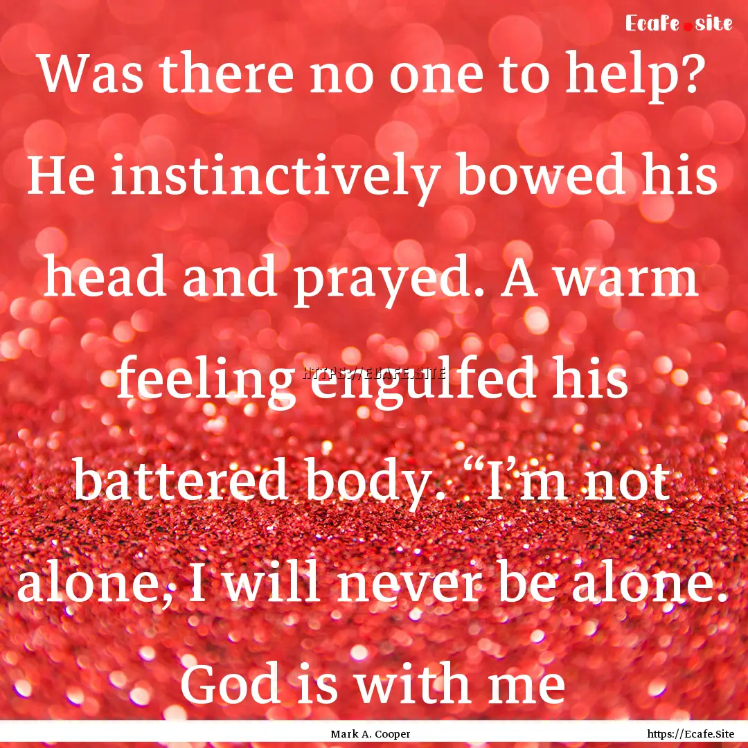 Was there no one to help? He instinctively.... : Quote by Mark A. Cooper