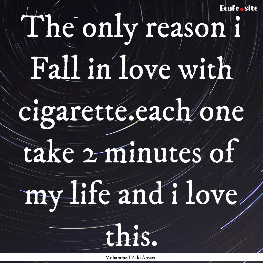 The only reason i Fall in love with cigarette.each.... : Quote by Mohammed Zaki Ansari