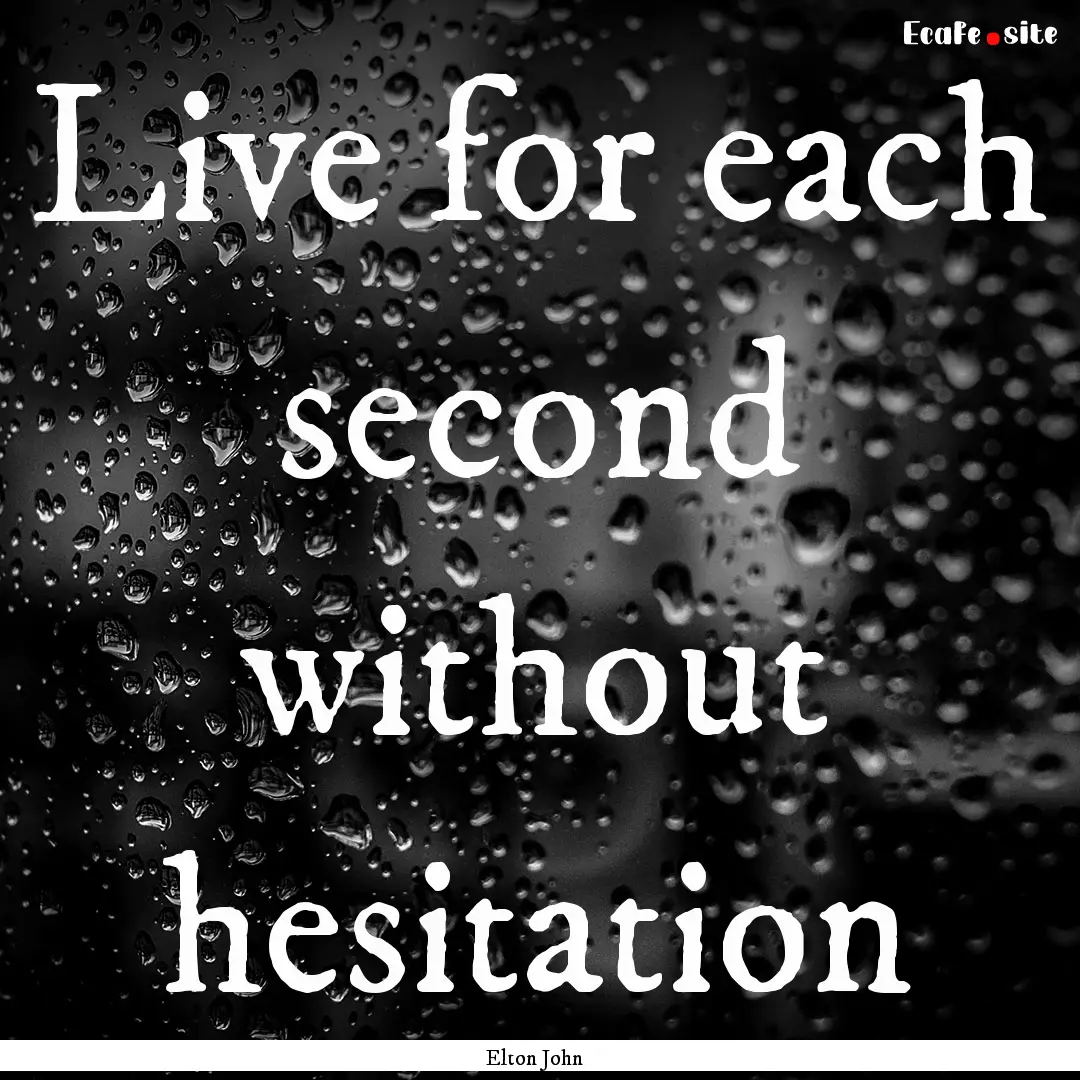 Live for each second without hesitation : Quote by Elton John