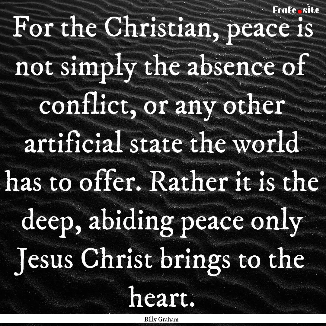 For the Christian, peace is not simply the.... : Quote by Billy Graham