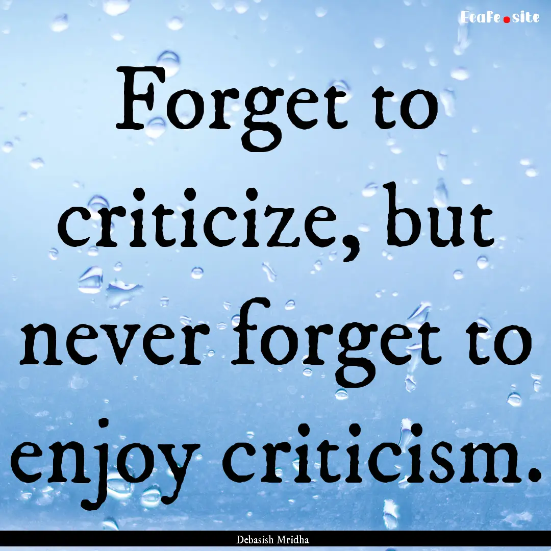 Forget to criticize, but never forget to.... : Quote by Debasish Mridha