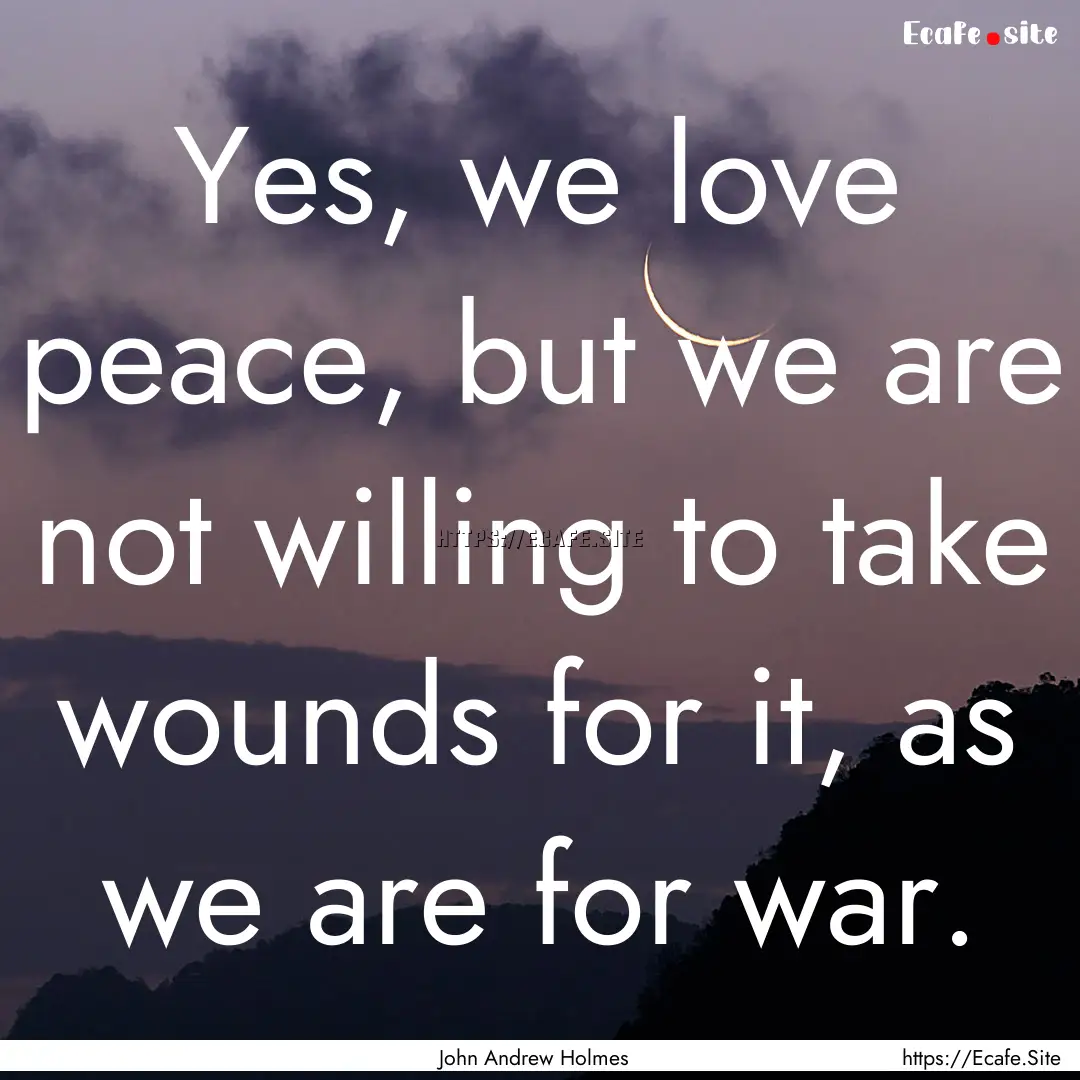 Yes, we love peace, but we are not willing.... : Quote by John Andrew Holmes