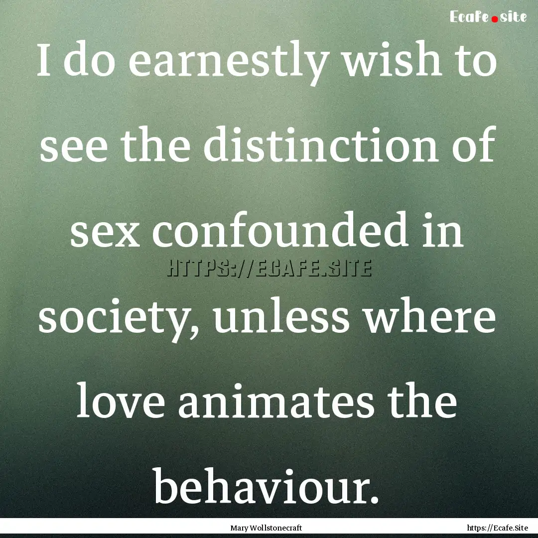 I do earnestly wish to see the distinction.... : Quote by Mary Wollstonecraft