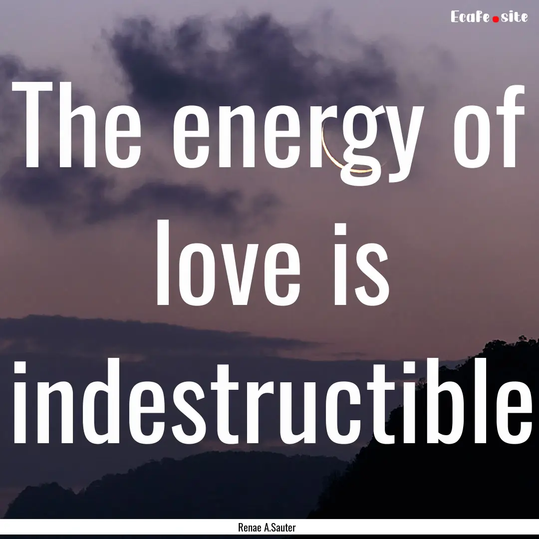 The energy of love is indestructible : Quote by Renae A.Sauter