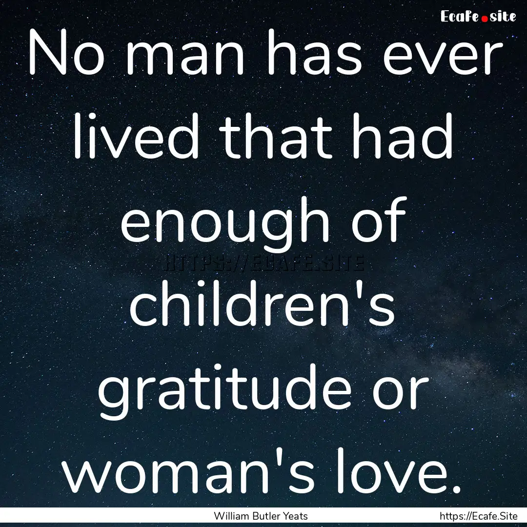 No man has ever lived that had enough of.... : Quote by William Butler Yeats